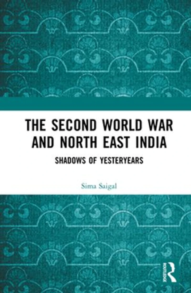 The Second World War and North East India: Shadows of Yesteryears