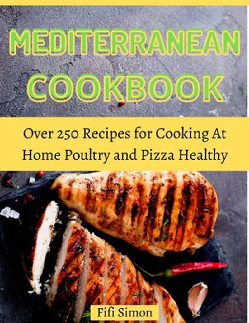 Mediterranean Cookbook: Over 250 Recipes for Cooking At Home Poultry and Pizza Healthy