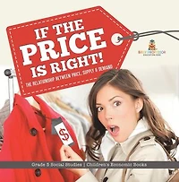 If the Price is Right! : The Relationship Between Price, Supply & Demand | Grade 5 Social Studies | Children's Economic Books