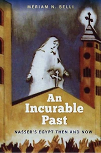 An Incurable Past: Nasser's Egypt Then and Now