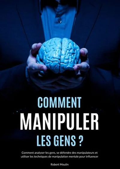 Comment manipuler les gens: Comment analyser les gens, se défendre des manipulateurs et utiliser les techniques de manipulation mentale pour influencer - Psychologie obscure