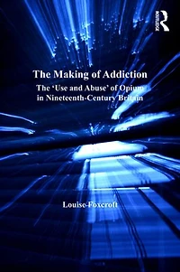 The Making of Addiction: 'Use and Abuse' Opium Nineteenth-Century Britain