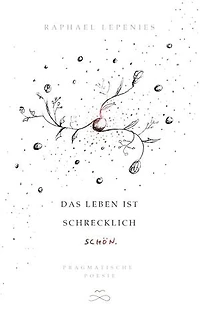 Das Leben ist schrecklich schön: Pragmatische Poesie