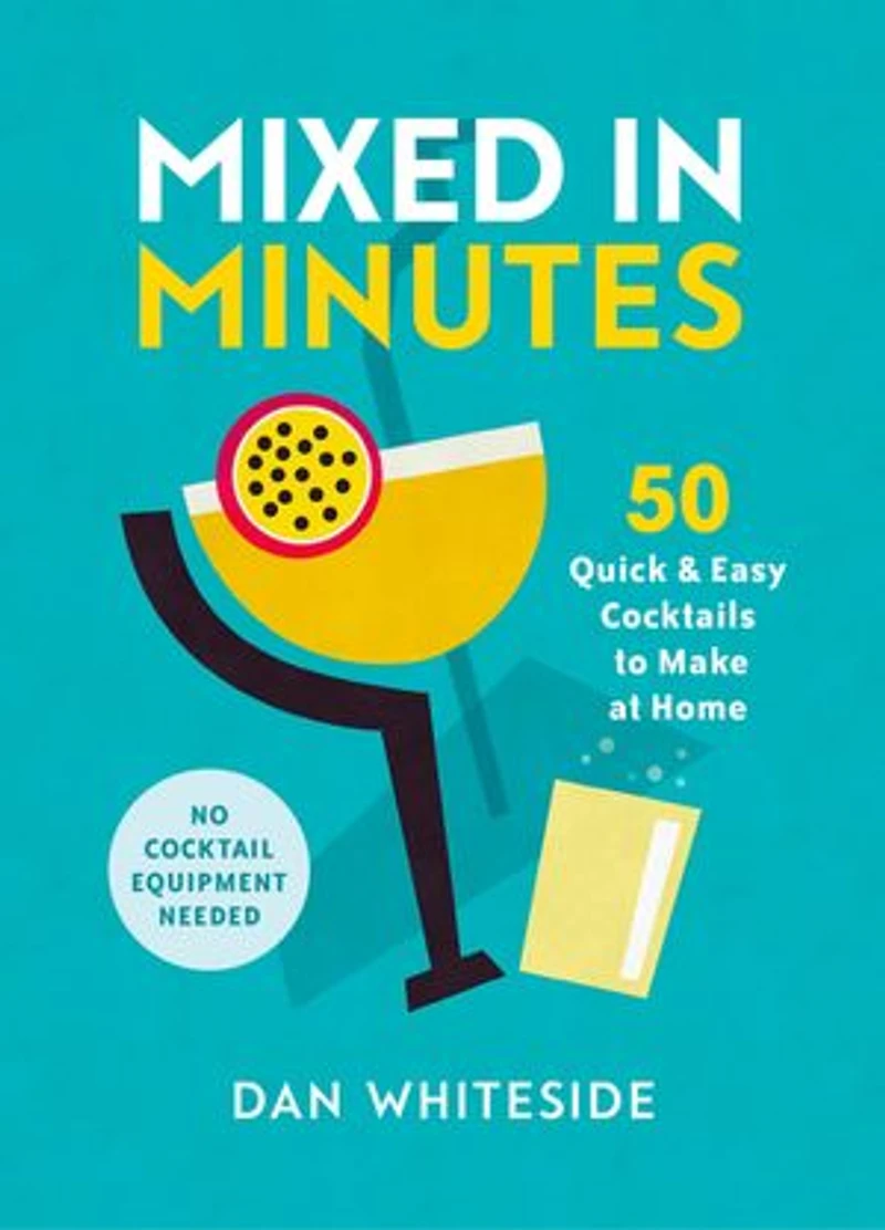 Mixed Minutes: 50 Quick And Easy Cocktails To Make At Home
