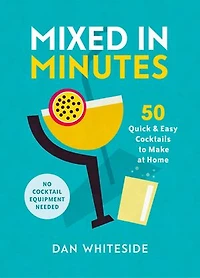 Mixed Minutes: 50 Quick And Easy Cocktails To Make At Home