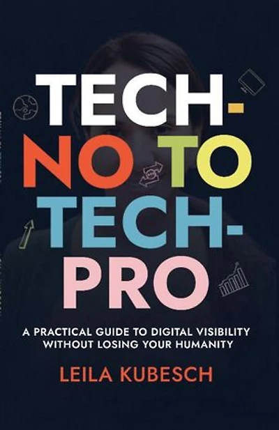 TECH-NO TO TECH PRO A PRACTICAL GUIDE TO DIGITAL VISIBILITY WITHOUT LOSING YOUR HUMANITY