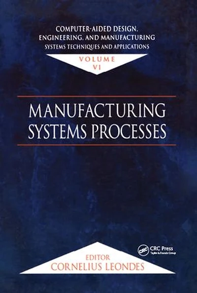 Computer-Aided Design, Engineering, and Manufacturing: Systems Techniques and Applications, Volume VI, Manufacturing Systems Processes
