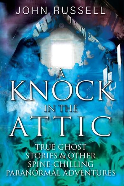 A Knock the Attic: True Ghost Stories & Other Spine-chilling Paranormal Adventures