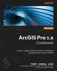 ArcGIS Pro 3.x Cookbook: Create, manage, analyze, maintain, and visualize geospatial data using ArcGIS Pro