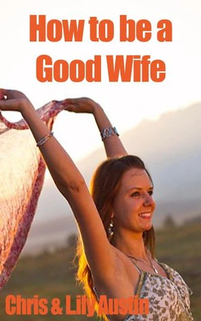 How to Be a Good Wife - The Ultimate Guide to Keep Your Marriage and Your Man Happy: keeping a happy husband, building a strong marriage, good woman, build strong marriage