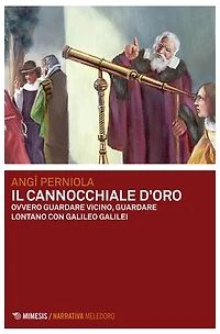 Il cannocchiale d'oro: ovvero Guardare vicino, guardare lontano con Galileo Galilei