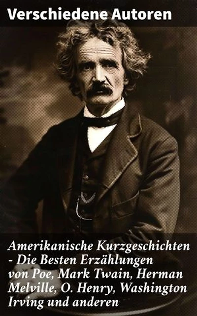 Amerikanische Kurzgeschichten - Die Besten Erzählungen von Poe, Mark Twain, Herman Melville, O. Henry, Washington Irving und anderen: Bereicherte Ausgabe. Vielfalt amerikanischer Erzählkunst im 19. Jh.