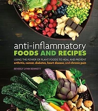 Anti-Inflammatory Foods and Recipes: Using the Power of Plant Foods to Heal and Prevent Arthritis, Cancer, Diabetes, Heart Disease, and Chronic Pain