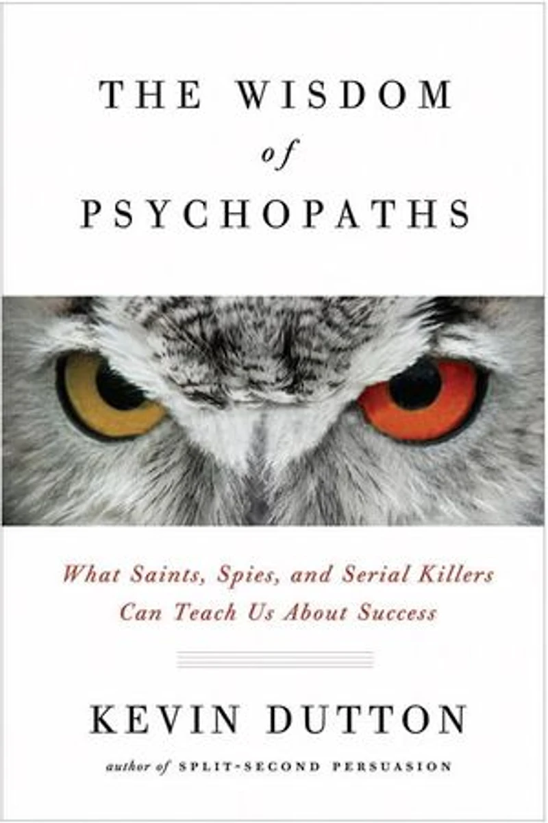 The Wisdom of Psychopaths: What Saints, Spies and Serial Killers Can Teach Us About Success