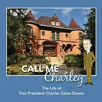 CALL ME CHARLEY: The Life of Vice President Charles Gates Dawes: The Life of Vice President Charles Gates Dawes