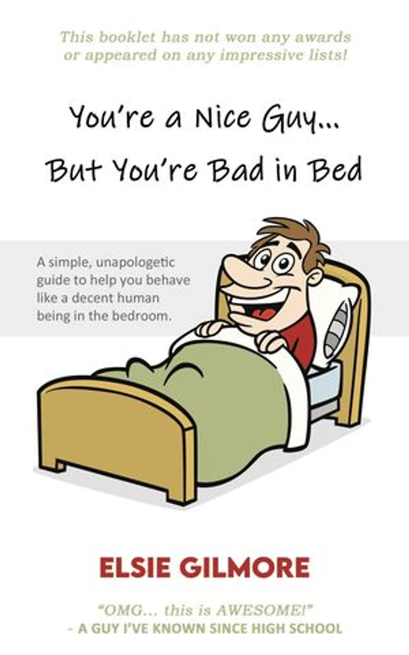 You're a Nice Guy, But You're Bad in Bed: A simple, unapologetic guide to help you behave like a decent human being in the bedroom.