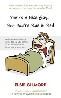 You're a Nice Guy, But You're Bad in Bed: A simple, unapologetic guide to help you behave like a decent human being in the bedroom.