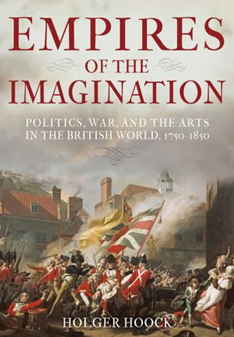 Empires of the Imagination: Politics, War, and the Arts in the British World, 1750-1850