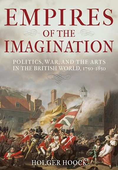 Empires of the Imagination: Politics, War, and the Arts in the British World, 1750-1850