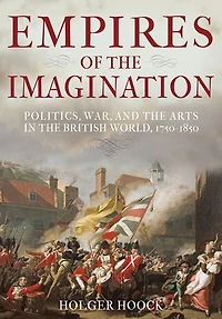 Empires of the Imagination: Politics, War, and the Arts in the British World, 1750-1850