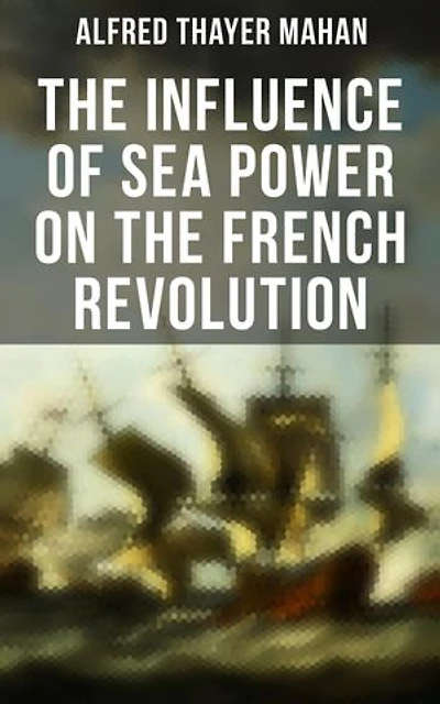 The Influence of Sea Power on the French Revolution: Enriched edition. 1793-1812