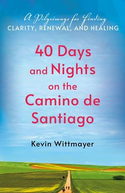 40 Days and Nights on the Camino de Santiago: A Pilgrimage for Finding Clarity, Renewal