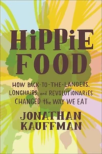 Hippie Food: How Back-to-the-landers, Longhairs, And Revolutionaries Changed The Way We Eat
