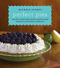 Perfect Pies: The Best Sweet And Savory Recipes From America's Pie-baking Champion: A Cookbook
