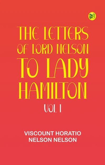 The Letters of Lord Nelson to Lady Hamilton, Vol. I