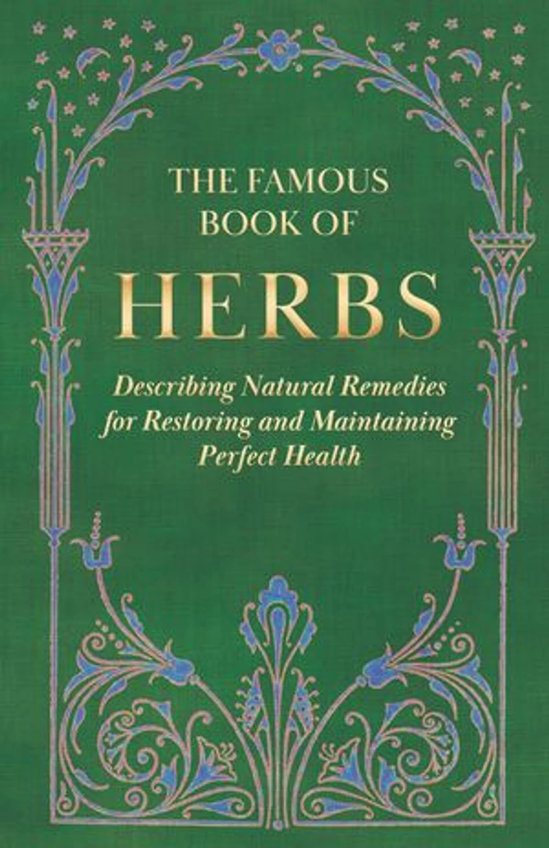 The Famous Book of Herbs;Describing Natural Remedies for Restoring and Maintaining Perfect Health: Describing Health