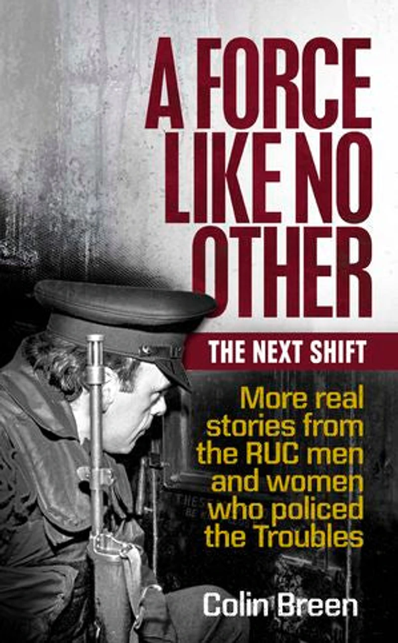 A Force Like No Other 2: The Next Shift: More real stories from the RUC men and women who policed the Troubles
