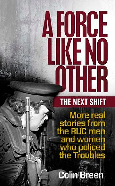 A Force Like No Other 2: The Next Shift: More real stories from the RUC men and women who policed the Troubles