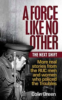 A Force Like No Other 2: The Next Shift: More real stories from the RUC men and women who policed the Troubles