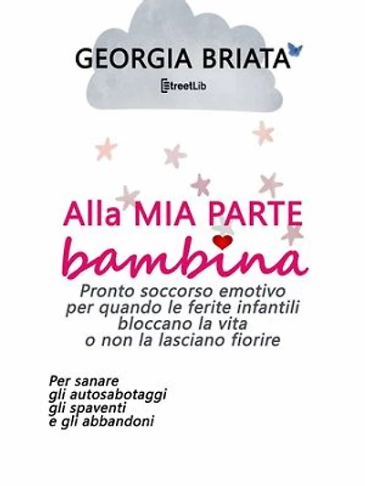 Alla mia parte bambina: Pronto soccorso emotivo per quando le ferite infantili bloccano la vita o non la lasciano fiorire