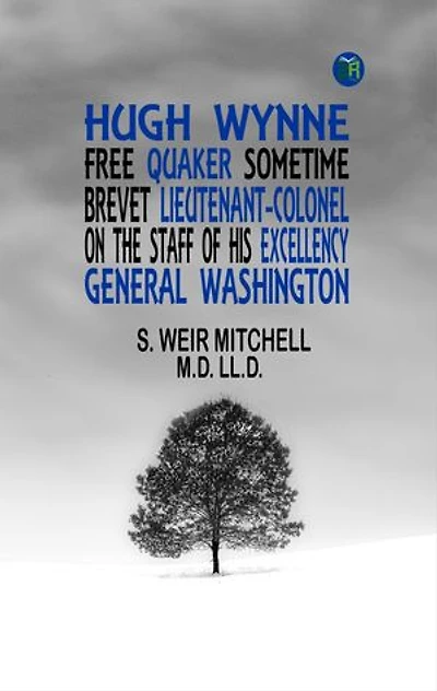 Hugh Wynne, Free Quaker Sometime Brevet Lieutenant-Colonel on the Staff of his Excellency General Washington
