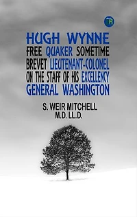 Hugh Wynne, Free Quaker Sometime Brevet Lieutenant-Colonel on the Staff of his Excellency General Washington