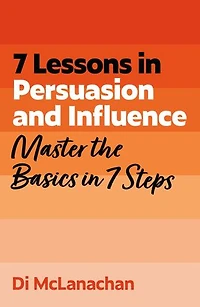 7 Lessons Persuasion and Influence: Master the Basics Steps