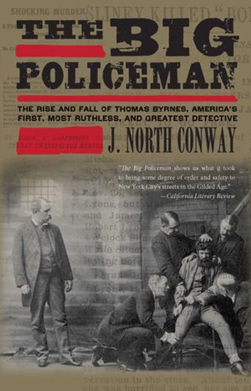 Big Policeman: The Rise and Fall of Thomas Byrnes, America's First, Most Ruthless, Greatest Detective
