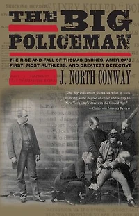 Big Policeman: The Rise and Fall of Thomas Byrnes, America's First, Most Ruthless, Greatest Detective
