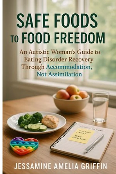 Safe Foods to Food Freedom: An Autistic Woman's Guide to Eating Disorder Recovery Through Accommodation, Not Assimilation