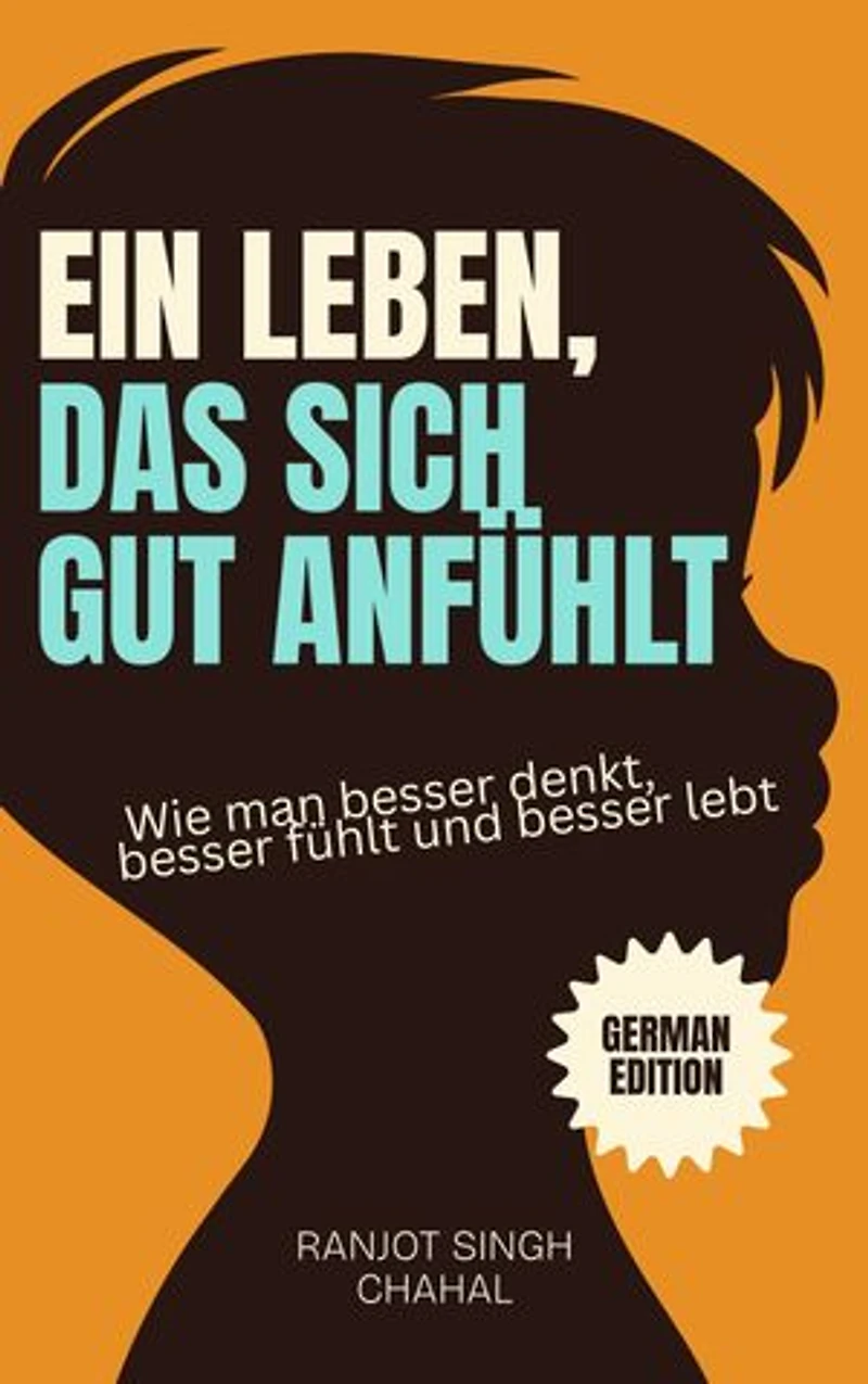 Ein Leben, das sich gut anfühlt: Wie man besser denkt, besser fühlt und besser lebt