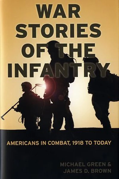 War Stories of the Infantry: Americans in Combat, 1918 to Today