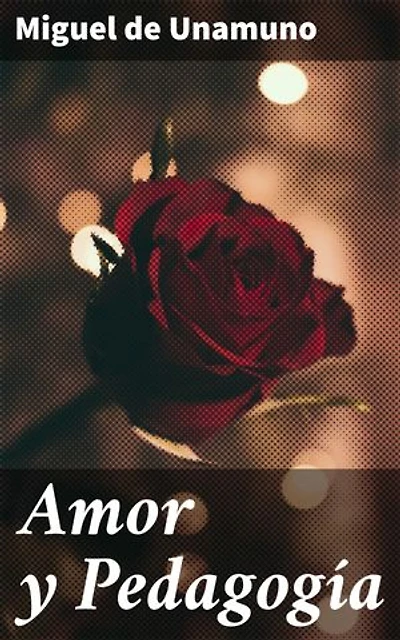 Amor y Pedagogía: Edición enriquecida. Exploración filosófica y satírica del amor y la educación en la literatura de Unamuno
