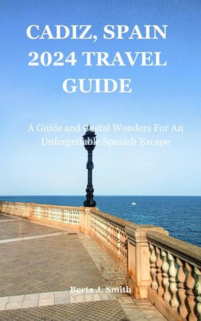 CÁDIZ, SPAIN 2024 TRAVEL GUIDE: A Guide and Coastal Wonders for an Unforgettable Spanish Escape
