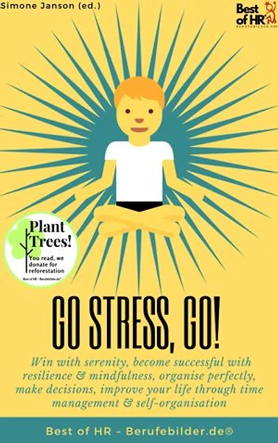Go Stress, Go: incl. Bonus – Win with serenity, become successful with resilience & mindfulness, organise perfectly, make decisions, improve your life through time management & self-organisation