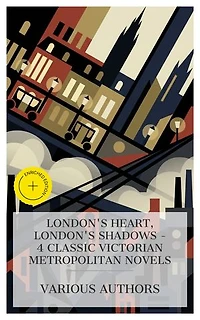 London's Heart, London's Shadows – 4 Classic Victorian Metropolitan Novels: Enriched edition. The Mysteries of London, Vanity Fair, Cobwebs and Cables, Fraternity
