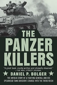 The Panzer Killers: Untold Story Of A Fighting General And His Spearhead Tank Division's Charge Into Third Reich