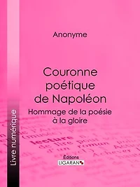Couronne poétique de Napoléon: Hommage de la poésie à la gloire