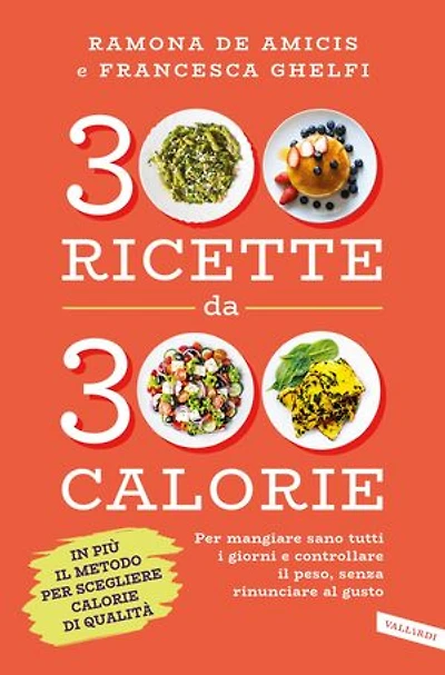 300 ricette da 300 calorie: Per mangiare sano tutti i giorni e controllare il peso, senza rinunciare al gusto