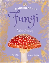 An Anthology of Fungi: A Collection Mushrooms, Toadstools and Other Fungi
